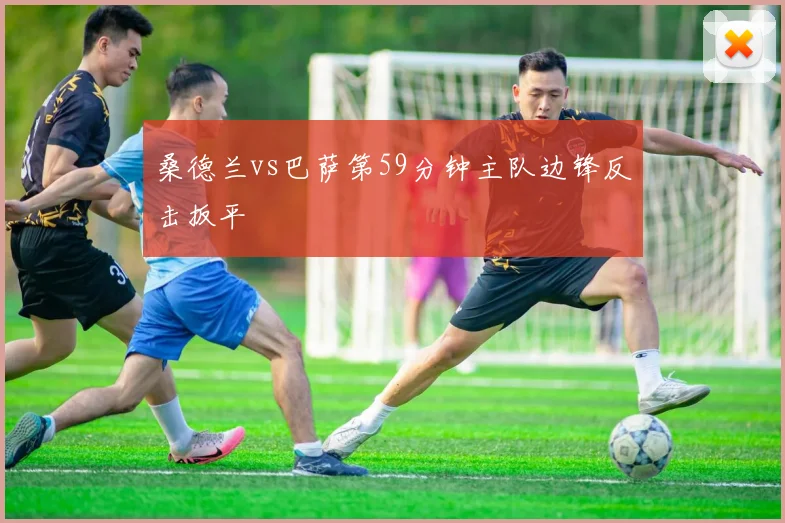 桑德兰vs巴萨第59分钟主队边锋反击扳平