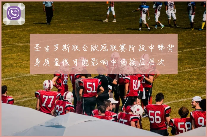 圣吉罗斯联合欧冠联赛阶段中锋背身质量很可能影响中场接应层次
