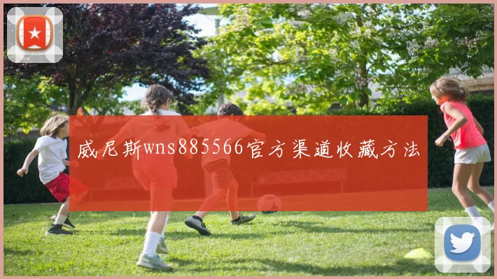 威尼斯wns885566官方渠道收藏方法