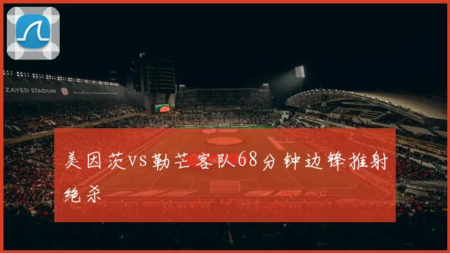 美因茨vs勒芒客队68分钟边锋推射绝杀