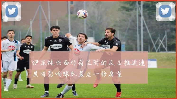 伊东纯也面对荷兰时的反击推进速度将影响球队最后一传质量