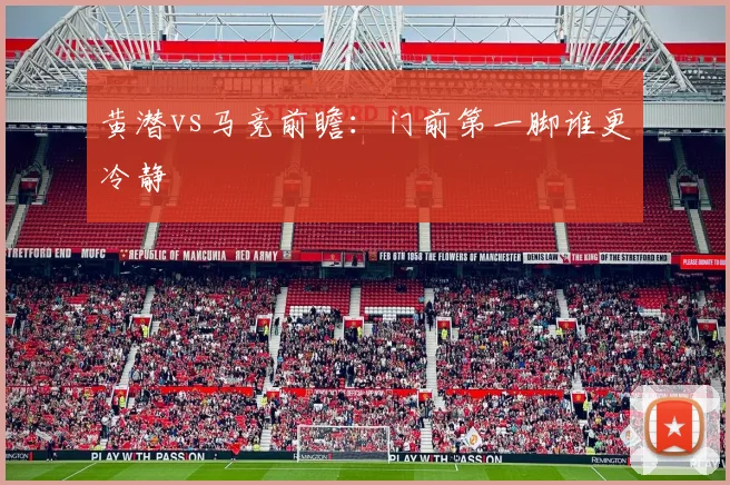 黄潜vs马竞前瞻：门前第一脚谁更冷静