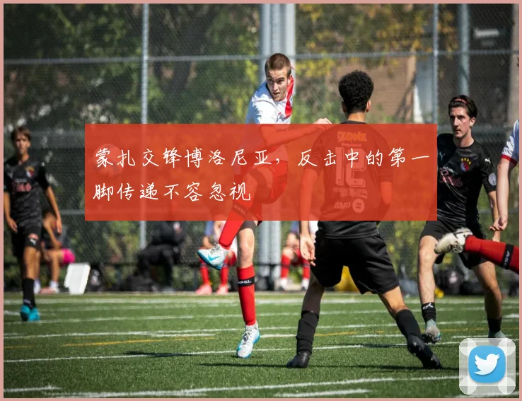 蒙扎交锋博洛尼亚，反击中的第一脚传递不容忽视