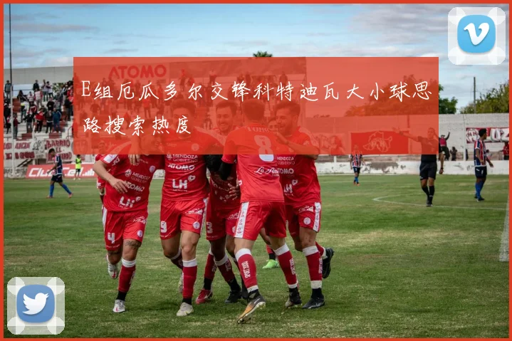 E组厄瓜多尔交锋科特迪瓦大小球思路搜索热度