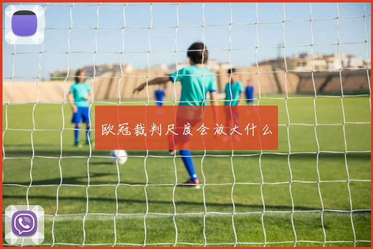 欧冠裁判尺度会放大什么