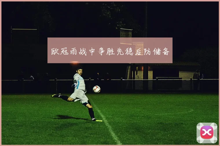 欧冠雨战中争胜先稳后防储备