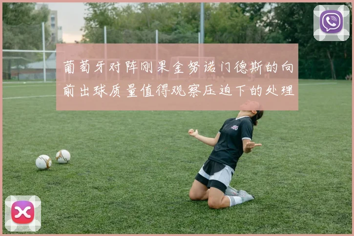葡萄牙对阵刚果金努诺门德斯的向前出球质量值得观察压迫下的处理