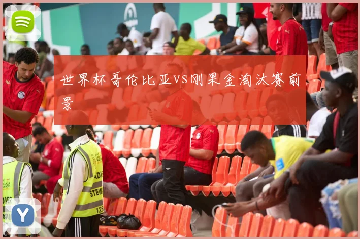 世界杯哥伦比亚vs刚果金淘汰赛前景