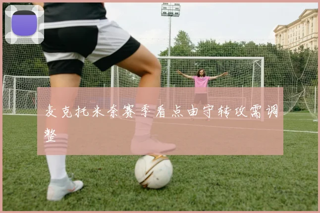 麦克托米奈赛季看点由守转攻需调整