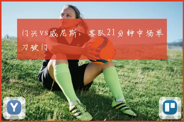 门兴vs威尼斯，客队21分钟中场单刀破门