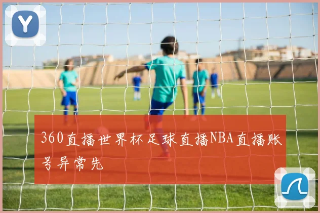 360直播世界杯足球直播NBA直播账号异常先