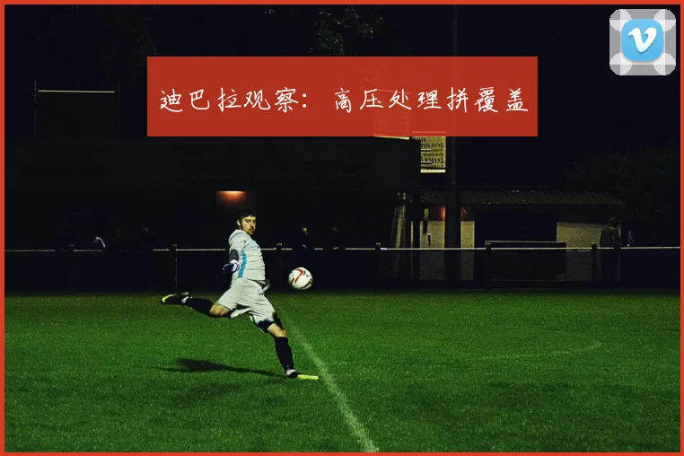 迪巴拉观察：高压处理拼覆盖