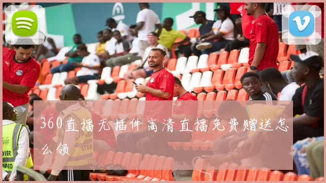 360直播无插件高清直播免费赠送怎么领