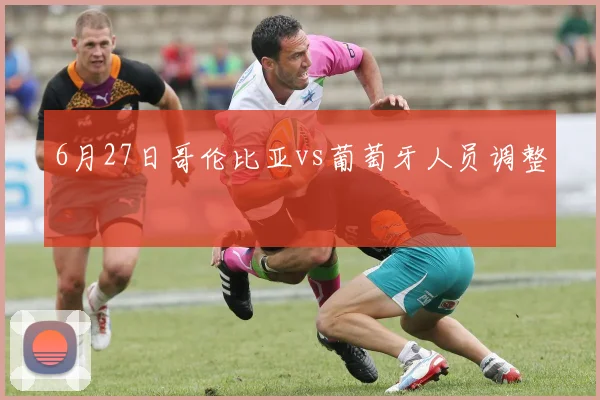 6月27日哥伦比亚vs葡萄牙人员调整